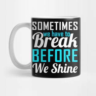 Sometime We Have To Break Before We Shine Mug